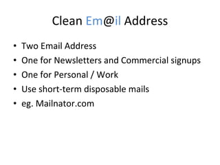 Clean  Em @ il  Address Two Email Address One for Newsletters and Commercial signups One for Personal / Work Use short-term disposable mails  eg. Mailnator.com 