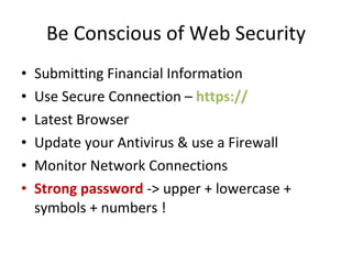 Be Conscious of Web Security Submitting Financial Information Use Secure Connection –  https:// Latest Browser Update your Antivirus & use a Firewall Monitor Network Connections Strong password  -> upper + lowercase + symbols + numbers ! 