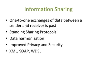 Information Sharing One-to-one exchanges of data between a sender and receiver is past Standing Sharing Protocols Data harmonization Improved Privacy and Security XML, SOAP, WDSL 