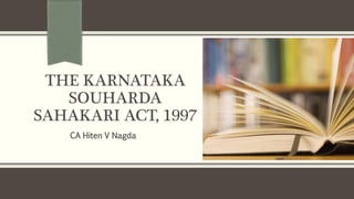 THE KARNATAKA
SOUHARDA
SAHAKARI ACT, 1997
CA Hiten V Nagda
 