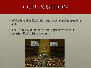Our Position We believe that Kashmir must become an independent state The United Nations must take a proactive role in securing Kashmiri sovereignty 