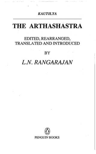 KAUTILYA
THE ARTHASHASTRA
EDITED, REARRANGED,
TRANSLATED AND INTRODUCED
BY
L.N. RANGARAJAN
@
PENGUIN BOOKS
 