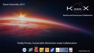 Totally Private, Sustainable, Blockchain ready Collaboration
Reclaim and Futurize your Collaboration
Teaser December 2015
http://keeex.me
 