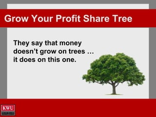 Grow Your Profit Share Tree
They say that money
doesn’t grow on trees …
it does on this one.
 