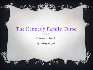 The Kennedy Family Curse Personal History #1 By: Ashley Majano 