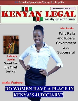 Breach of promise to Marry: It’s Legality
November 2013 Issue #1

Also inside:

Why Raila
and Kibaki
Government
was
Successful
Judiciary
watch:

Word from
the Chief
Justice
main feature:

DO WOMEN HAVE A PLACE IN
KENYA’S JUDICIARY?

 