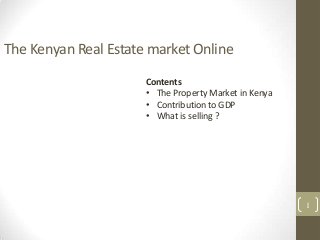 The Kenyan Real Estate market Online
1
Contents
• The Property Market in Kenya
• Contribution to GDP
• What is selling ?
 