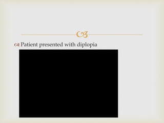 
 Patient presented with diplopia
 