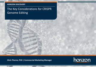 HORIZON DISCOVERY
The Key Considerations for CRISPR
Genome Editing
Chris Thorne, PhD | Commercial Marketing Manager
 