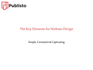 The Key Elementsfor WebsiteDesign
Simple, Consistent & Captivating
 