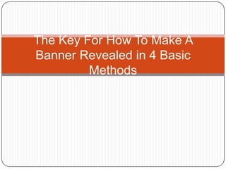 The Key For How To Make A
Banner Revealed in 4 Basic
         Methods
 