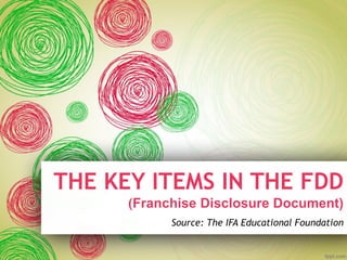 THE KEY ITEMS IN THE FDD
(Franchise Disclosure Document)
Source: The IFA Educational Foundation
 