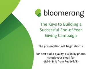 The Keys to Building a
Successful End-of-Year
Giving Campaign
The presentation will begin shortly.
For best audio quality, dial in by phone. 
(check your email for  
dial-in info from ReadyTalk)
 