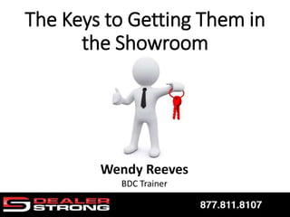 Wendy Reeves
BDC Trainer
The Keys to Getting Them in
the Showroom
 