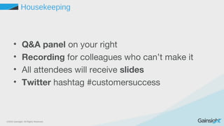 ©2015 Gainsight. All Rights Reserved.
Housekeeping
• Q&A panel on your right
• Recording for colleagues who can’t make it
• All attendees will receive slides
• Twitter hashtag #customersuccess
 