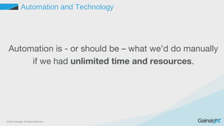 ©2015 Gainsight. All Rights Reserved.
Automation and Technology
Automation is - or should be – what we’d do manually
if we had unlimited time and resources.
 