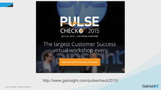 ©2015 Gainsight. All Rights Reserved.
http://www.gainsight.com/pulsecheck2015/
 