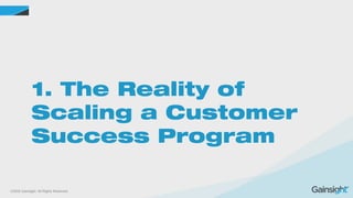 ©2015 Gainsight. All Rights Reserved.
1. The Reality of
Scaling a Customer
Success Program
 