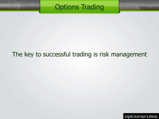 The key to successful trading is risk management 
1 
Options Trading 
 