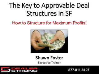 Shawn Foster
Executive Trainer
The Key to Approvable Deal
Structures in SF
How to Structure for Maximum Profits!
 
