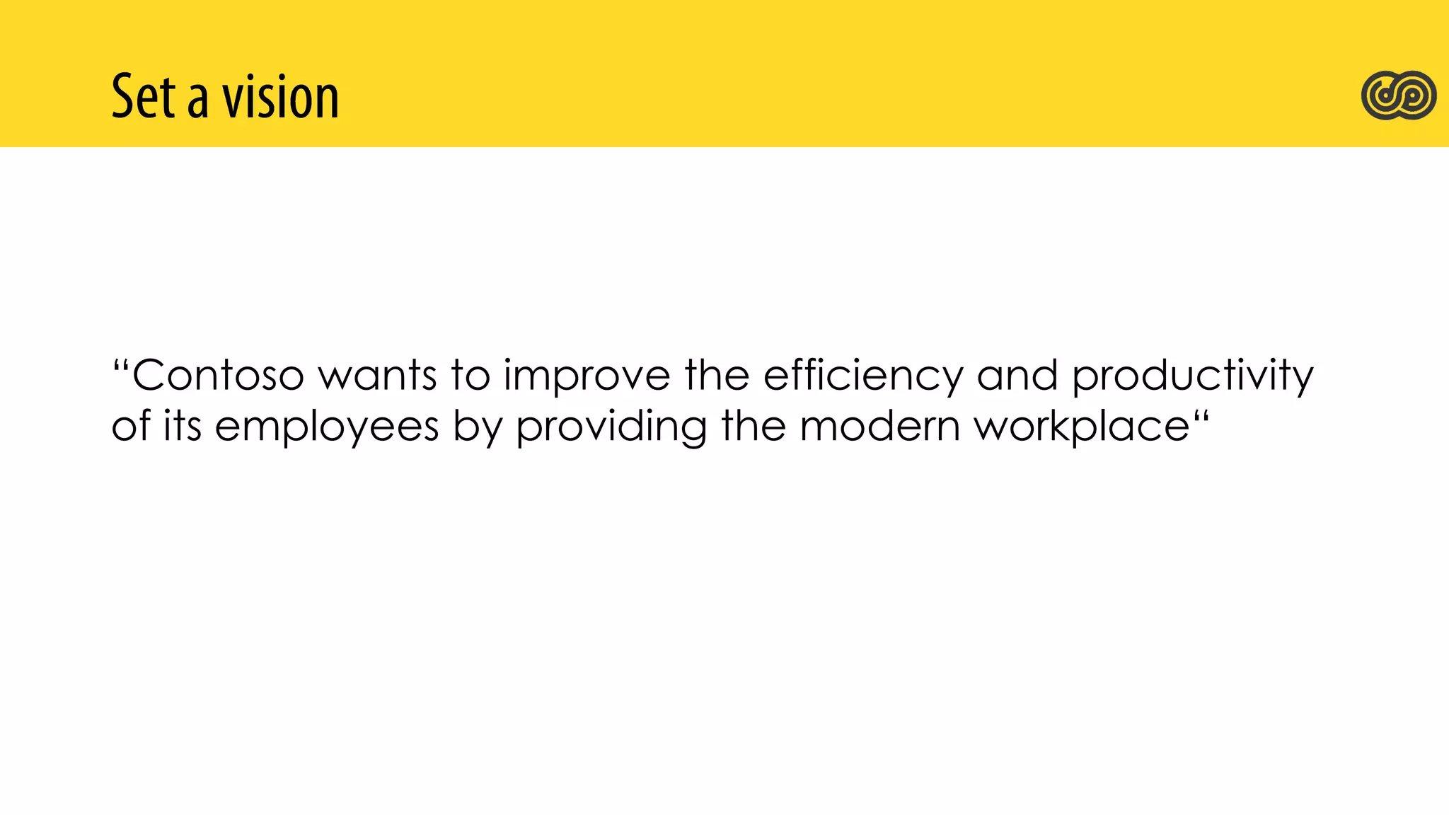 “Contoso wants to improve the efficiency and productivity
of its employees by providing the modern workplace“