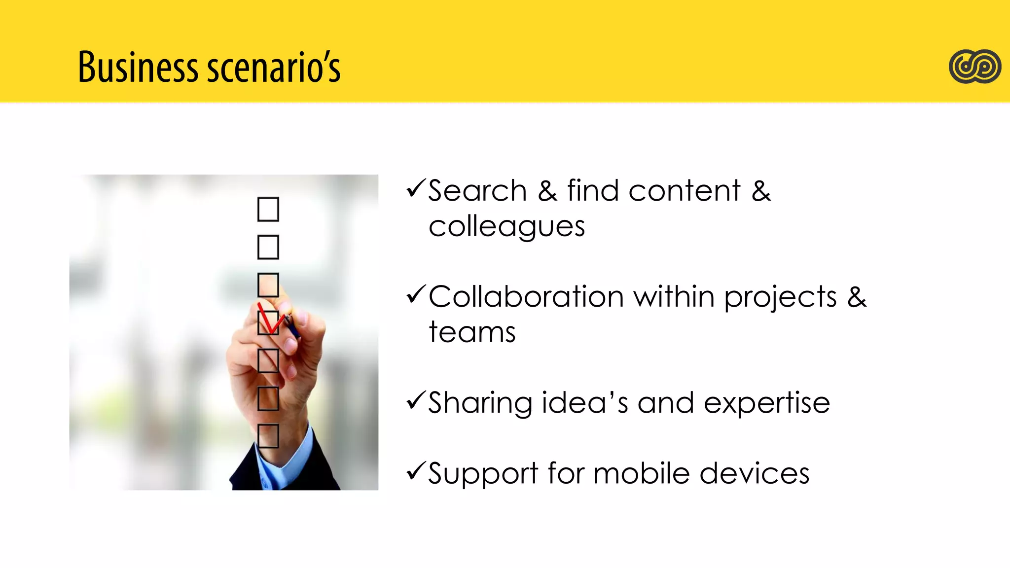 Search & find content &
colleagues
Collaboration within projects &
teams
Sharing idea’s and expertise
Support for mobile devices