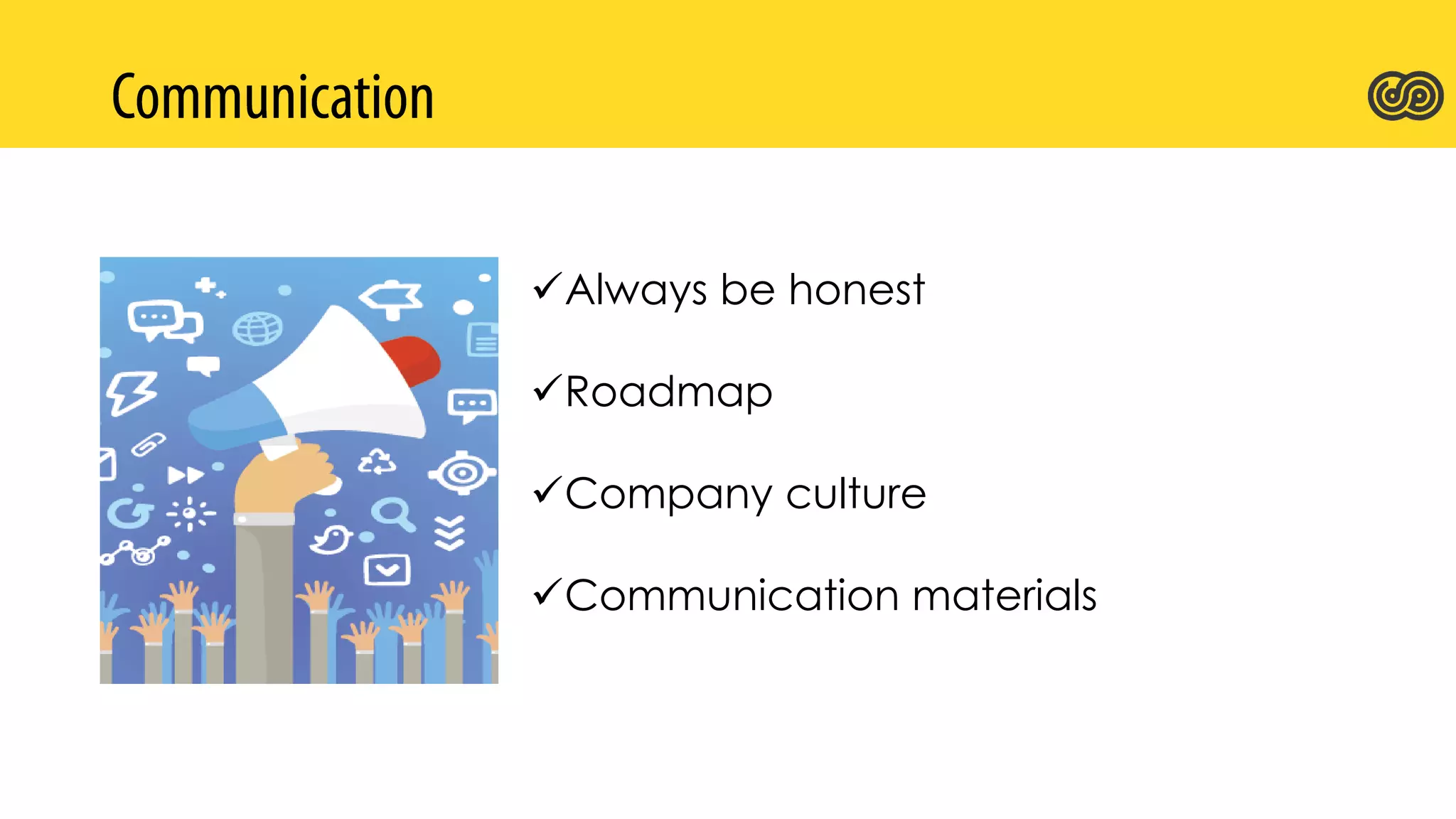 Always be honest
Roadmap
Company culture
Communication materials