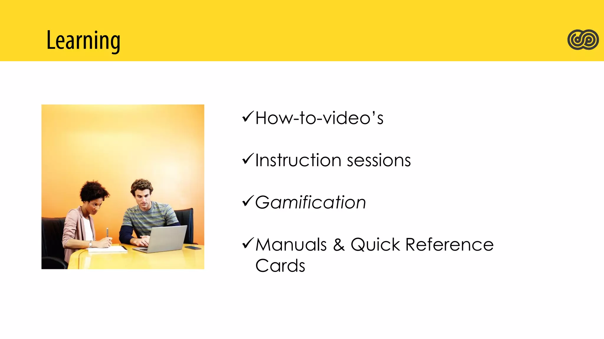 How-to-video’s
Instruction sessions
Gamification
Manuals & Quick Reference
Cards