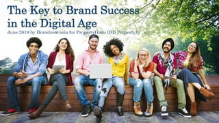 The Key to Brand Success
in the Digital Age
June 2019 by Brandnow.asia for PropertyGuru (DD Property)
 