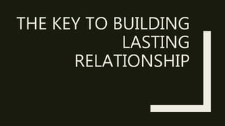 THE KEY TO BUILDING
LASTING
RELATIONSHIP
 