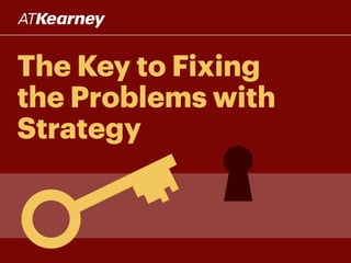 The Key to Fixing
the Problems with
Strategy
 