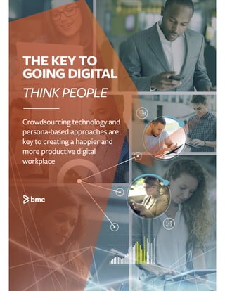THE KEY TO
GOING DIGITAL
THINK PEOPLE
Crowdsourcing technology and
persona-based approaches are
key to creating a happier and
more productive digital
workplace
 