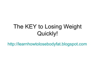 The KEY to Losing Weight Quickly! http://learnhowtolosebodyfat.blogspot.com   