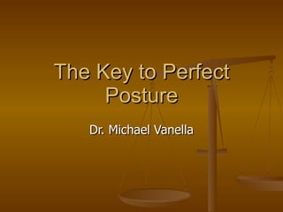 The Key to Perfect Posture Dr. Michael Vanella 
