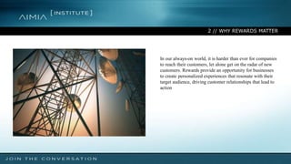 2 // WHY REWARDS MATTER
In our always-on world, it is harder than ever for companies
to reach their customers, let alone get on the radar of new
customers. Rewards provide an opportunity for businesses
to create personalized experiences that resonate with their
target audience, driving customer relationships that lead to
action
 