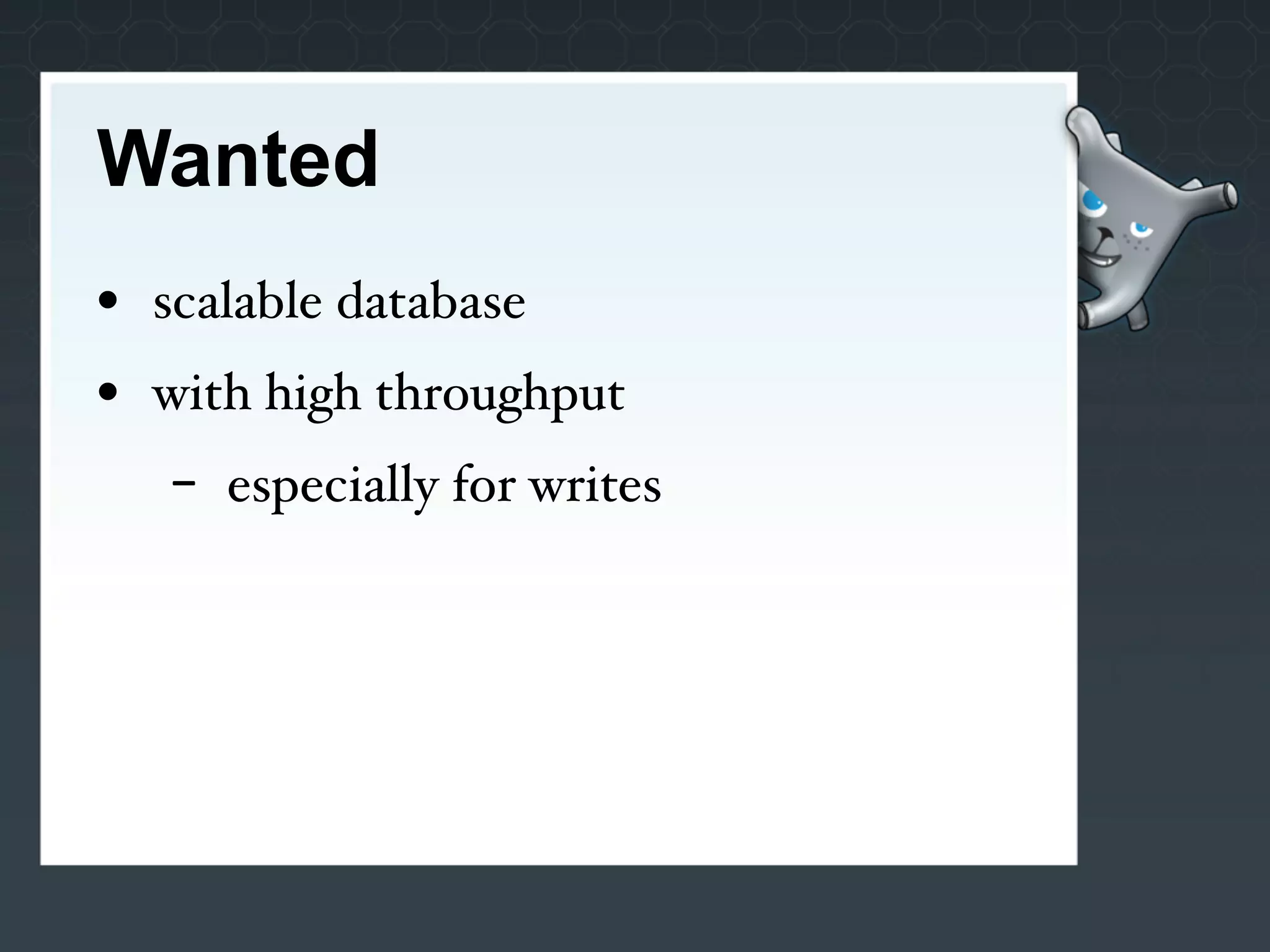 Wanted
• scalable database
• with high throughput
   -   especially for writes
 