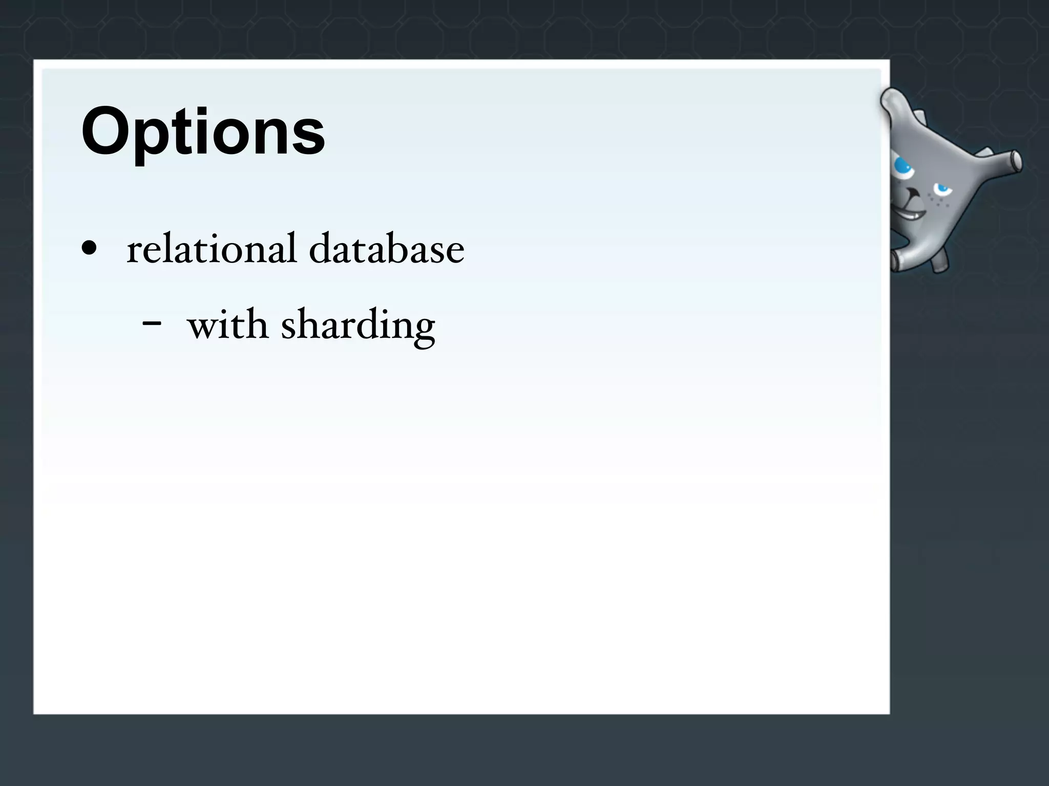 Options
• relational database
   -   with sharding
 