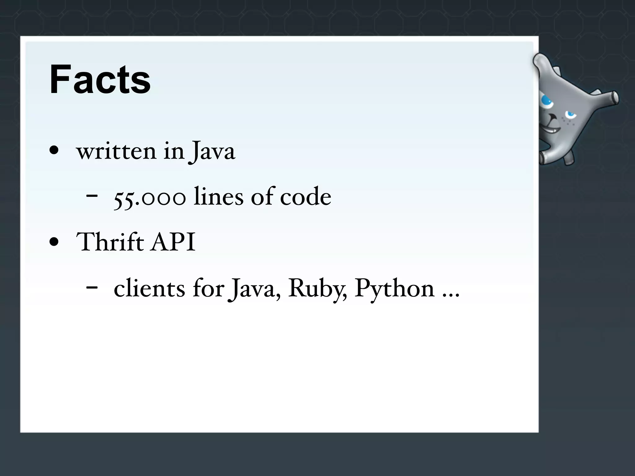 Facts
• written in Java
   -   55.000 lines of code
• Thrift API
   -   clients for Java, Ruby, Python ...
 