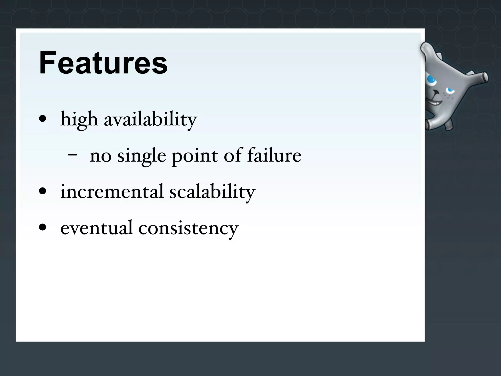 Features
• high availability
   -   no single point of failure
• incremental scalability
• eventual consistency
 