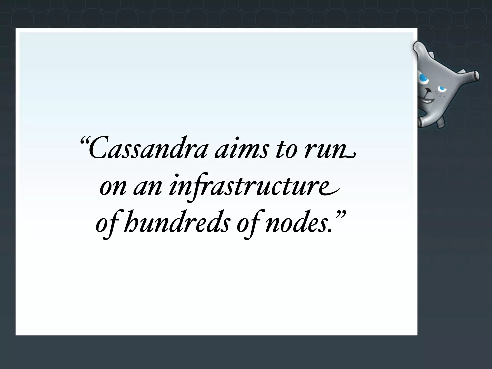 “Cassandra aims to run
  on an in"astructure
 of hundreds of nodes.”
 