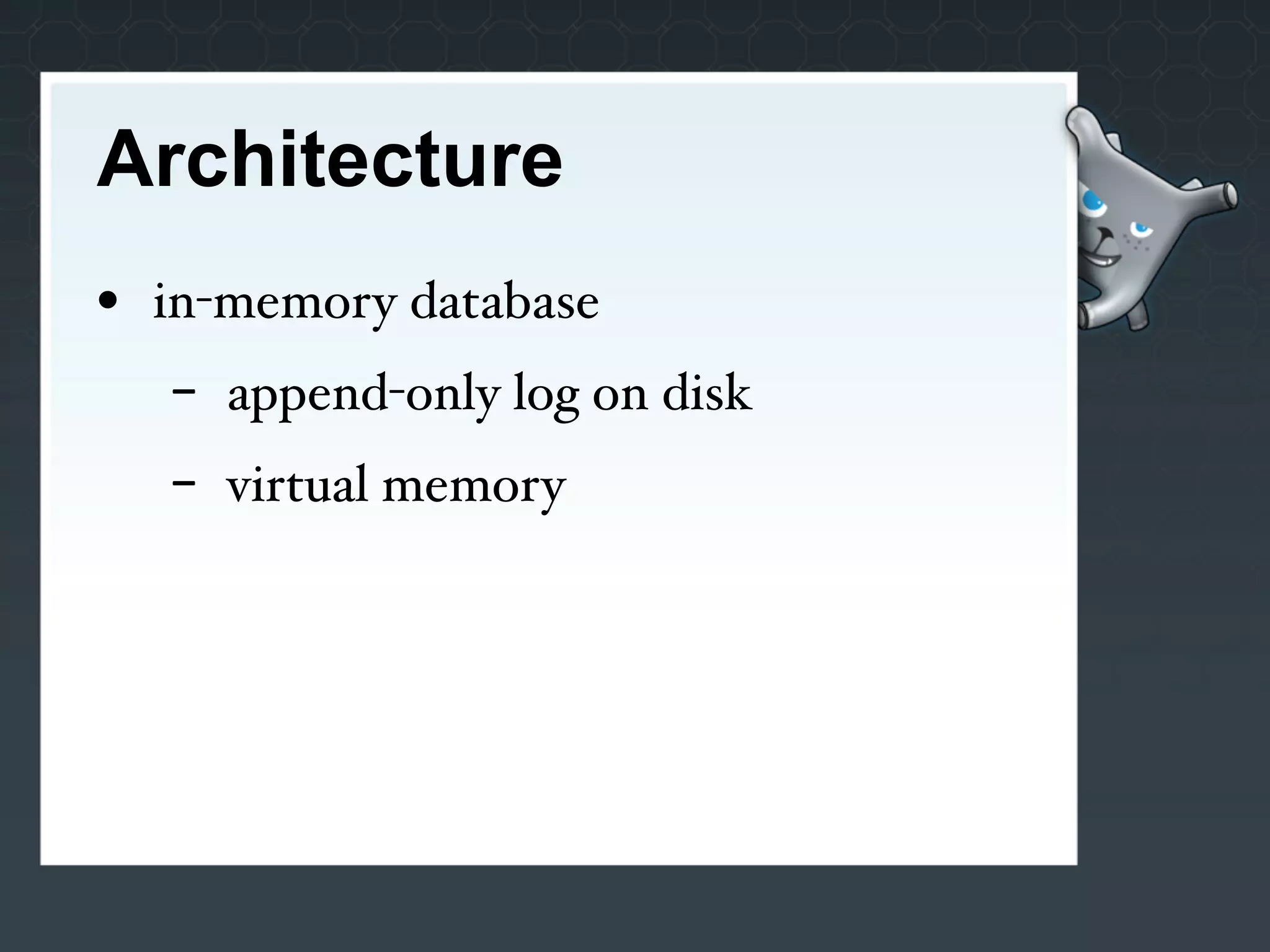 Architecture
• in-memory database
  -   append-only log on disk
  -   virtual memory
 
