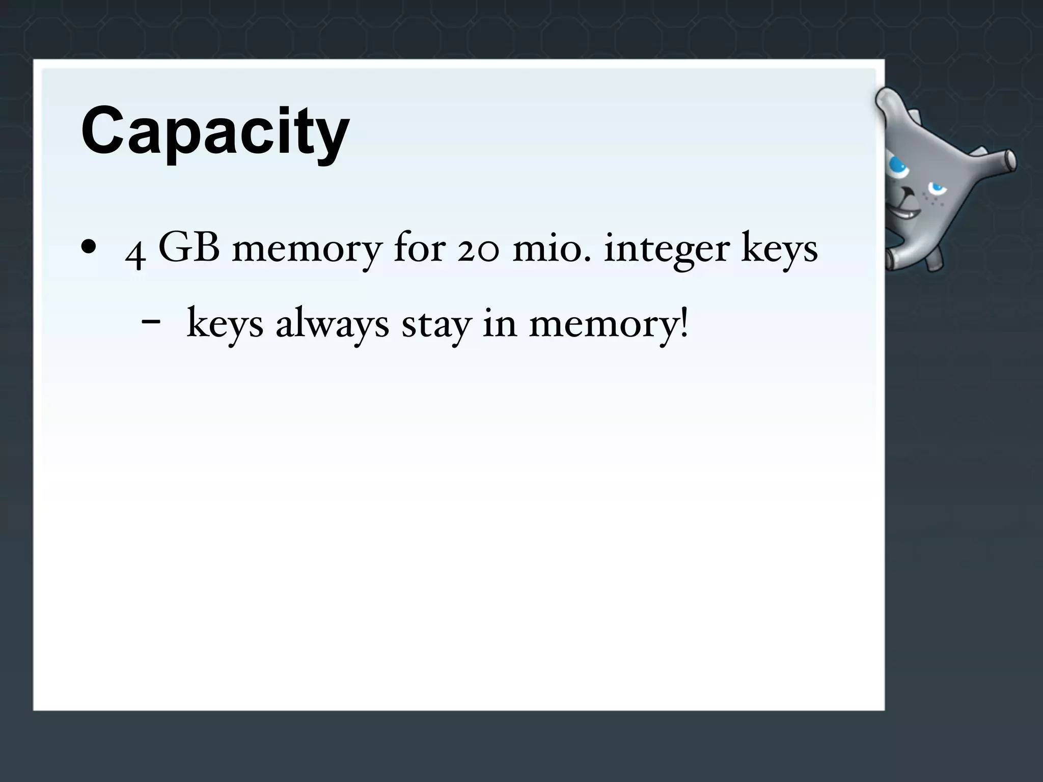 Capacity
• 4 GB memory for 20 mio. integer keys
   -   keys always stay in memory!
 
