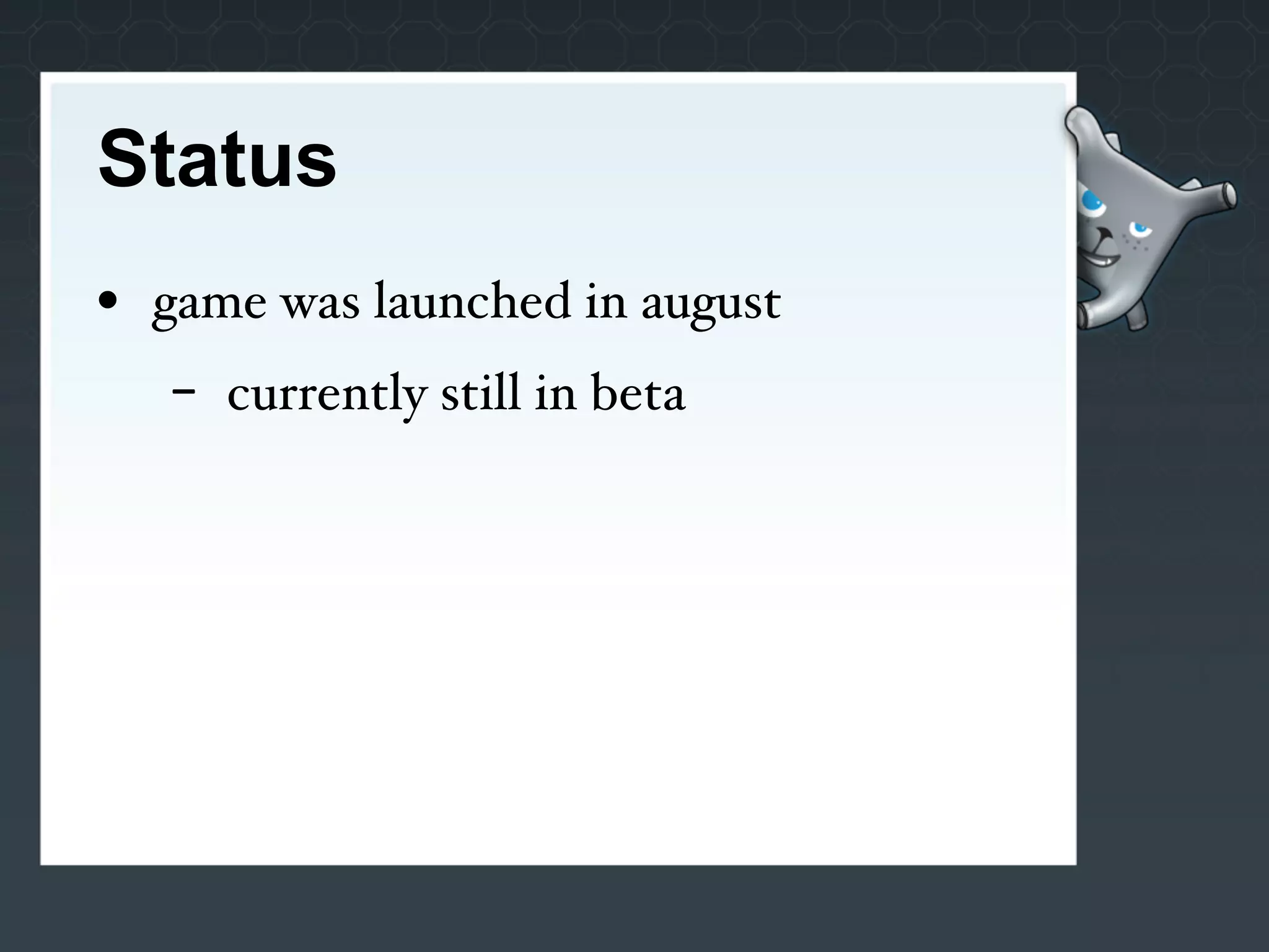 Status
• game was launched in august
   -   currently still in beta
 