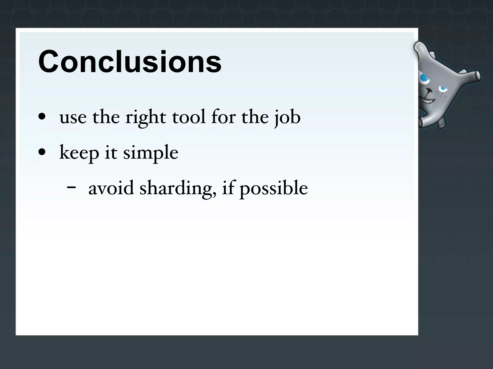 Conclusions
• use the right tool for the job
• keep it simple
   -   avoid sharding, if possible
 