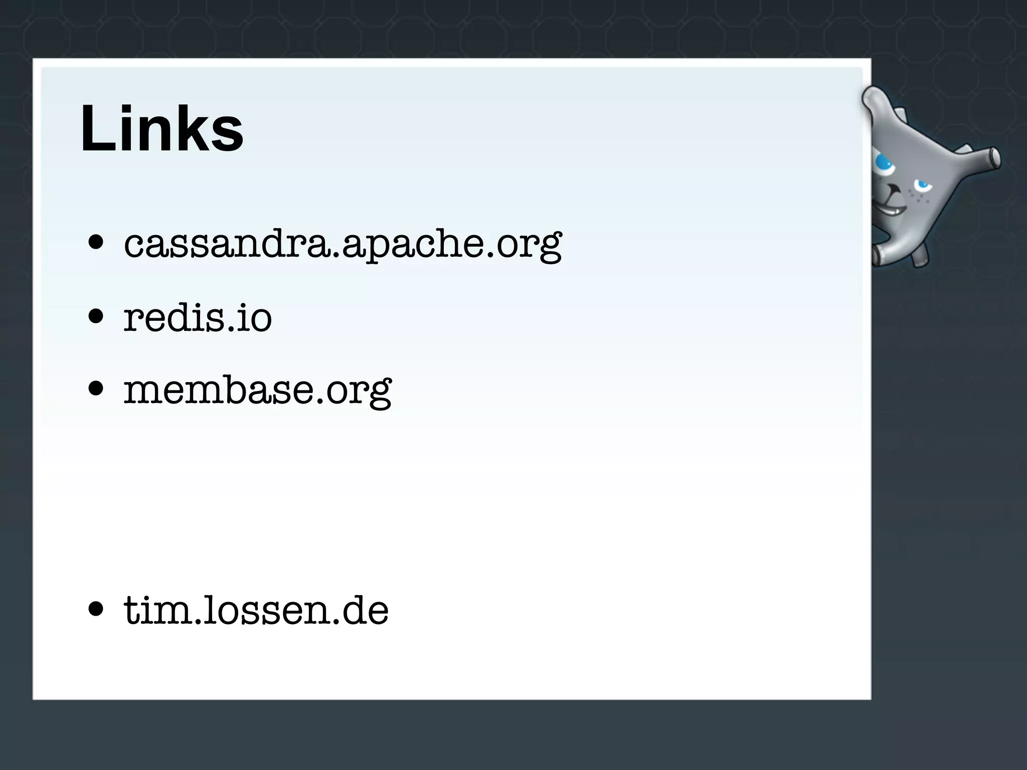 Links
• cassandra.apache.org
• redis.io
• membase.org



• tim.lossen.de
 