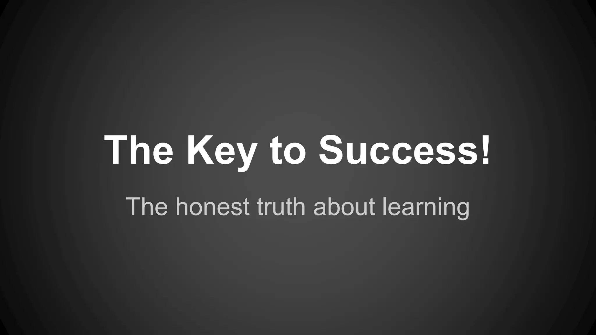 The Key to Success!
The honest truth about learning