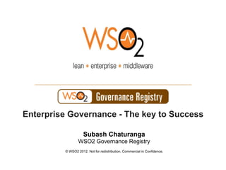 © WSO2 2012. Not for redistribution. Commercial in Confidence.
Subash Chaturanga
WSO2 Governance Registry
Enterprise Governance - The key to Success
 