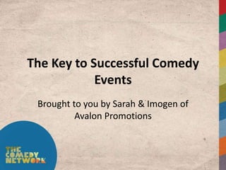 The Key to Successful Comedy
            Events
 Brought to you by Sarah & Imogen of
          Avalon Promotions
 