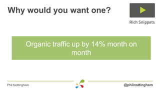 Why would you want one?



            Organic traffic up by 14% month on
                            month



Phil Nottingham                          @philnottingham
 