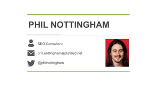 PHIL NOTTINGHAM
 SEO Consultant

 phil.nottingham@distilled.net

 @philnottingham
 